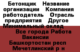 Бетонщик › Название организации ­ Компания-работодатель › Отрасль предприятия ­ Другое › Минимальный оклад ­ 30 000 - Все города Работа » Вакансии   . Башкортостан респ.,Мечетлинский р-н